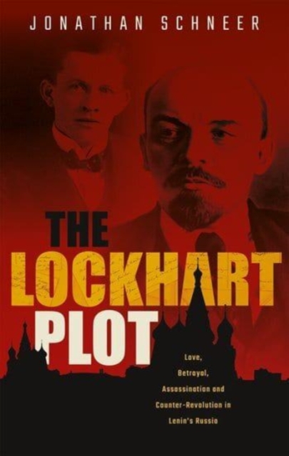 The Lockhart Plot : Love, Betrayal, Assassination and Counter-Revolution in Lenin's Russia, Paperback / softback Book