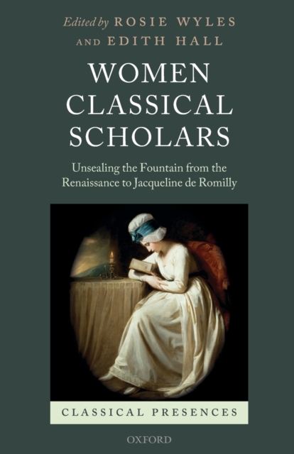 Women Classical Scholars : Unsealing the Fountain from the Renaissance to Jacqueline de Romilly, Paperback / softback Book