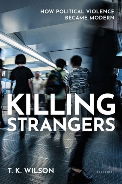 Killing Strangers : How Political Violence Became Modern, Hardback Book
