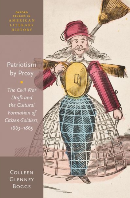 Patriotism by Proxy : The Civil War Draft and the Cultural Formation of Citizen-Soldiers, 1863-1865, Hardback Book