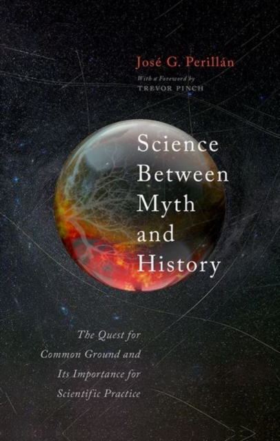 Science Between Myth and History : The Quest for Common Ground and Its Importance for Scientific Practice, Hardback Book