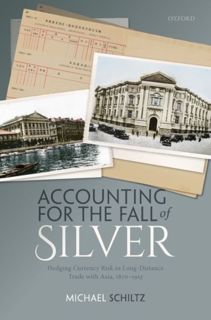 Accounting for the Fall of Silver : Hedging Currency Risk in Long-Distance Trade with Asia, 1870-1913, Hardback Book