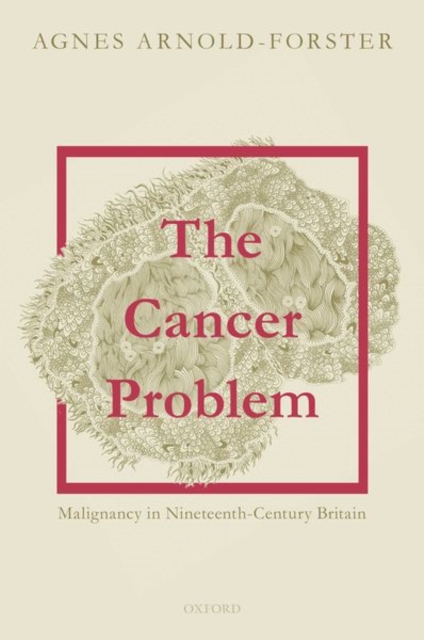 The Cancer Problem : Malignancy in Nineteenth-Century Britain, Hardback Book