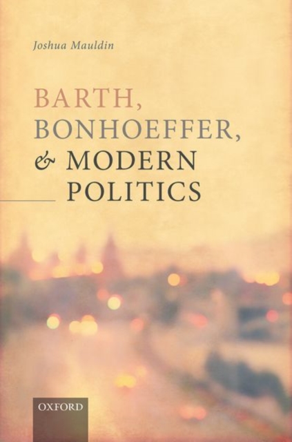 Barth, Bonhoeffer, and Modern Politics, Hardback Book