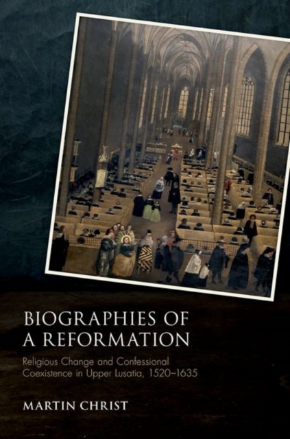 Biographies of a Reformation : Religious Change and Confessional Coexistence in Upper Lusatia, 1520-1635, Hardback Book