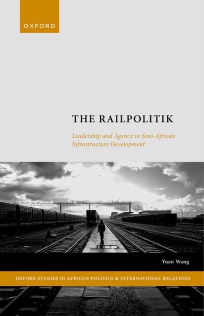 The Railpolitik : Leadership and Agency in Sino-African Infrastructure Development, Hardback Book