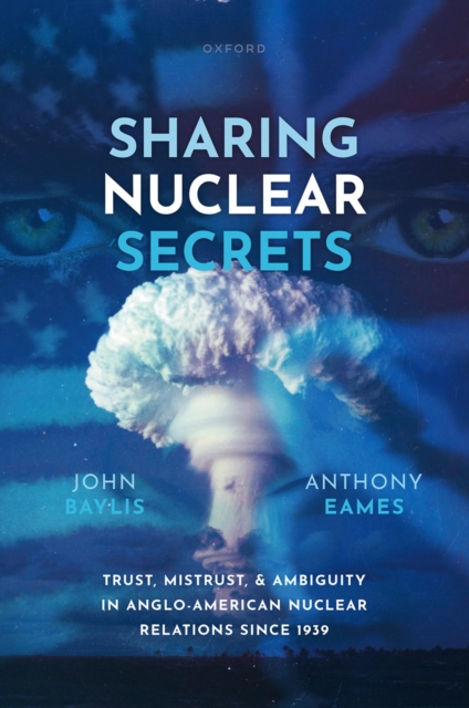 Sharing Nuclear Secrets : Trust, Mistrust, and Ambiguity in Anglo-American Nuclear Relations Since 1939, PDF eBook