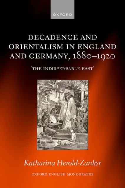 Decadence and Orientalism in England and Germany, 1880-1920 : 'The Indispensable East', Hardback Book