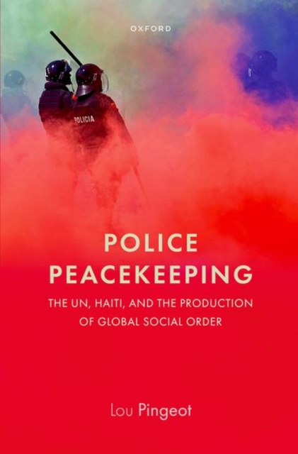 Police Peacekeeping : The UN, Haiti, and the Production of Global Social Order, Hardback Book
