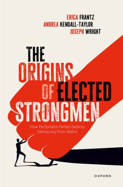 The Origins of Elected Strongmen : How Personalist Parties Destroy Democracy from Within, Hardback Book