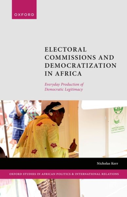 Electoral Commissions and Democratization in Africa : Everyday Production of Democratic Legitimacy, Hardback Book