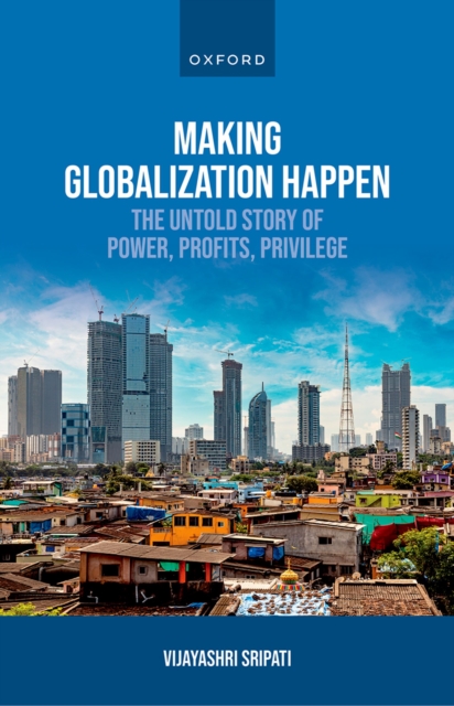 Making Globalization Happen : The Untold Story of Power, Profits, Privilege, EPUB eBook