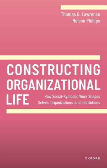 Constructing Organizational Life : How Social-Symbolic Work Shapes Selves, Organizations, and Institutions, Paperback / softback Book