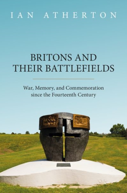 Britons and their Battlefields : War, Memory, and Commemoration since the Fourteenth Century, Hardback Book