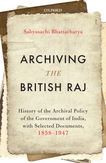 Archiving the British Raj : History of the Archival Policy of the Government of India, with Selected Documents, 1858-1947, EPUB eBook