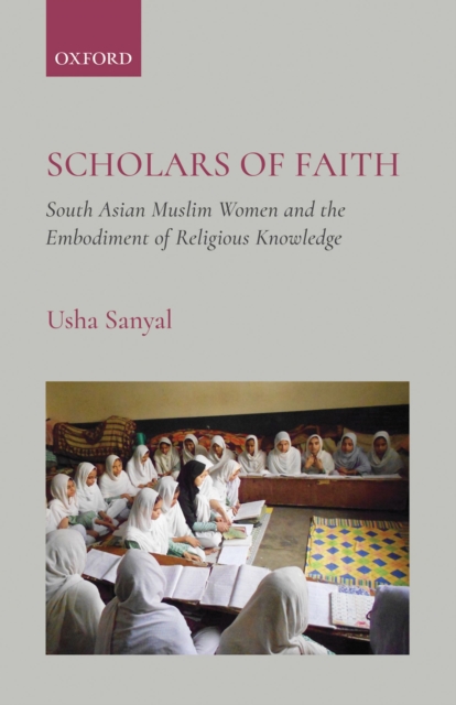 Scholars of Faith : South Asian Muslim Women and theEmbodiment of Religious Knowledge, EPUB eBook