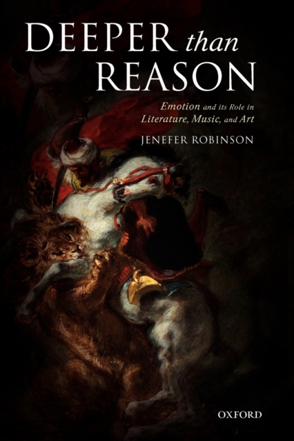 Deeper than Reason : Emotion and its Role in Literature, Music, and Art, Paperback / softback Book