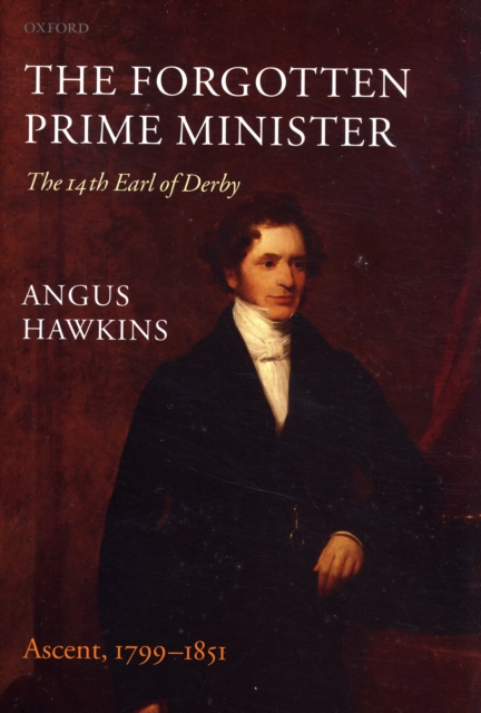 The Forgotten Prime Minister: The 14th Earl of Derby : Volume I: Ascent, 1799-1851, Hardback Book