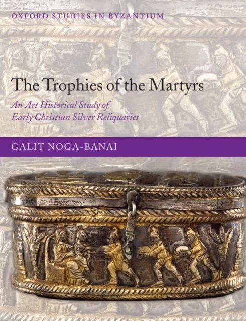 The Trophies of the Martyrs : An Art Historical Study of Early Christian Silver Reliquaries, Hardback Book