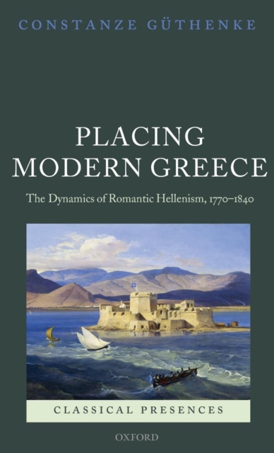 Placing Modern Greece : The Dynamics of Romantic Hellenism, 1770-1840, Hardback Book