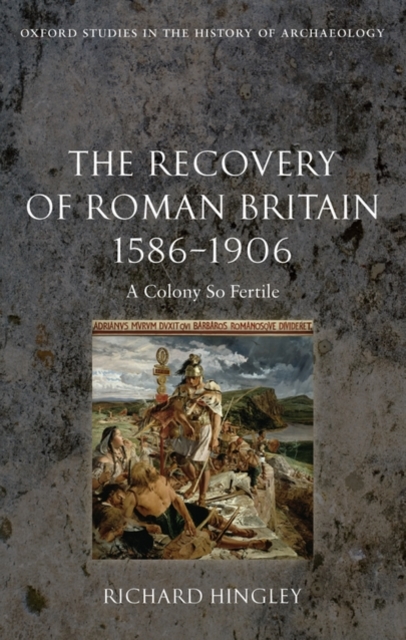 The Recovery of Roman Britain 1586-1906 : A Colony So Fertile, Hardback Book