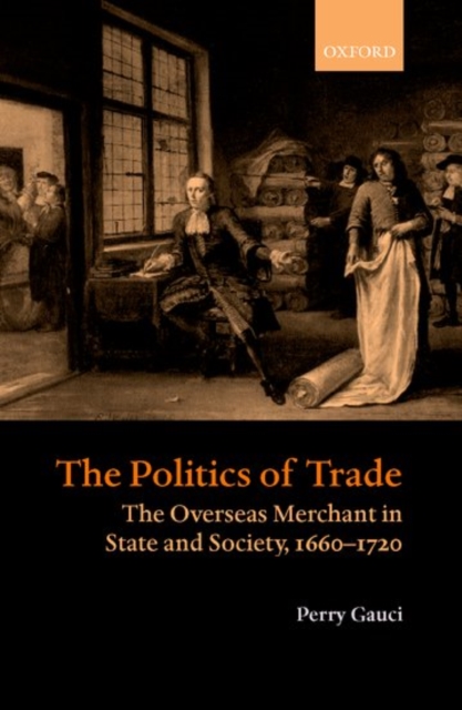 The Politics of Trade : The Overseas Merchant in State and Society, 1660-1720, Hardback Book