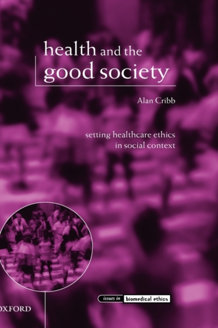 Health and the Good Society : Setting Healthcare Ethics in Social Context, Hardback Book