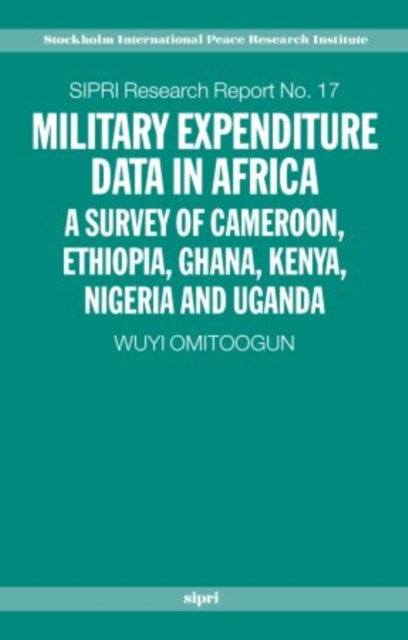 Military Expenditure Data in Africa : A Survey of Cameroon, Ethiopia, Ghana, Kenya, Nigeria and Uganda, Hardback Book