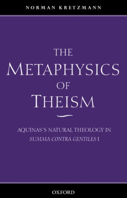 The Metaphysics of Theism : Aquinas's Natural Theology in Summa contra gentiles I, Paperback / softback Book