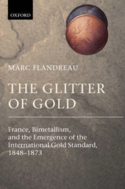 The Glitter of Gold : France, Bimetallism, and the Emergence of the International Gold Standard, 1848-1873, Hardback Book