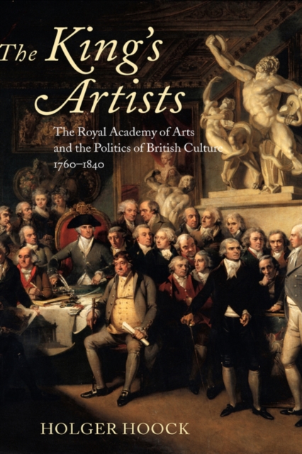 The King's Artists : The Royal Academy of Arts and the Politics of British Culture 1760-1840, Hardback Book