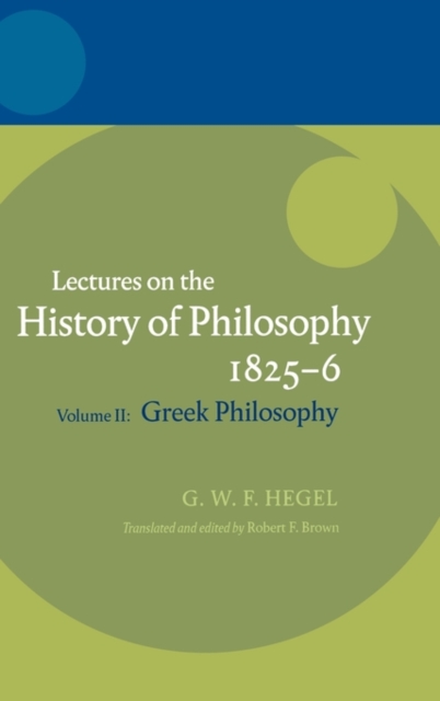 Hegel: Lectures on the History of Philosophy 1825-6 : Volume II: Greek Philosophy, Hardback Book