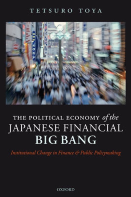 The Political Economy of the Japanese Financial Big Bang : Institutional Change in Finance and Public Policymaking, Hardback Book