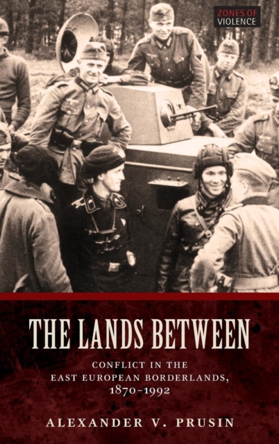 The Lands Between : Conflict in the East European Borderlands, 1870-1992, Hardback Book