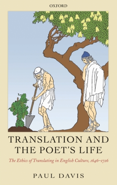 Translation and the Poet's Life : The Ethics of Translating in English Culture, 1646-1726, Hardback Book