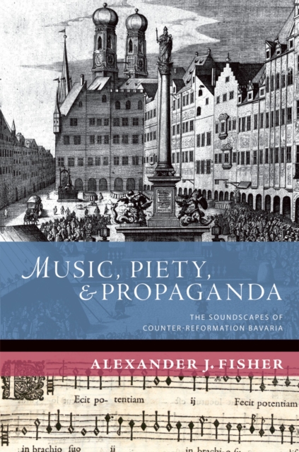 Music, Piety, and Propaganda : The Soundscapes of Counter-Reformation Bavaria, PDF eBook