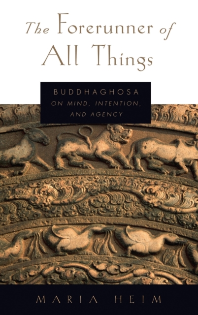 The Forerunner of All Things : Buddhaghosa on Mind, Intention, and Agency, Hardback Book