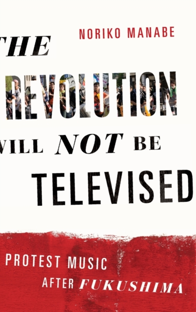 The Revolution Will Not Be Televised : Protest Music After Fukushima, Hardback Book