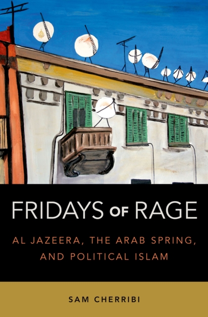 Fridays of Rage : Al Jazeera, the Arab Spring, and Political Islam, PDF eBook