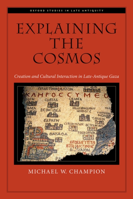 Explaining the Cosmos : Creation and Cultural Interaction in Late-Antique Gaza, PDF eBook