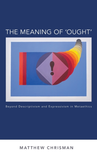 The Meaning of 'Ought' : Beyond Descriptivism and Expressivism in Metaethics, Hardback Book