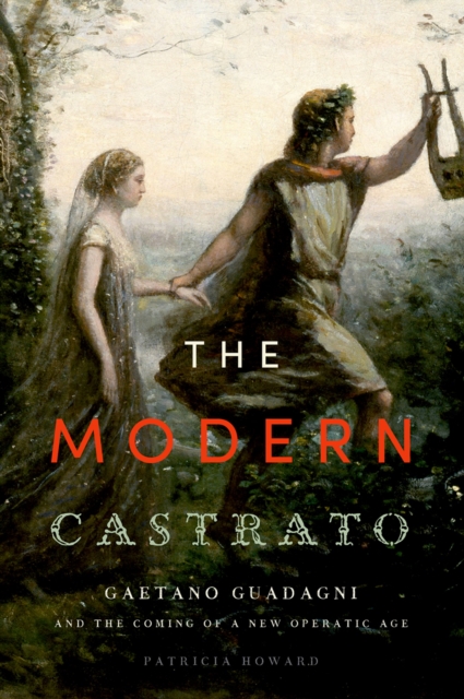 The Modern Castrato : Gaetano Guadagni and the Coming of a New Operatic Age, PDF eBook