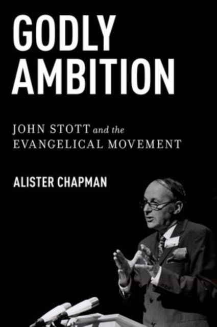 Godly Ambition : John Stott and the Evangelical Movement, Paperback / softback Book