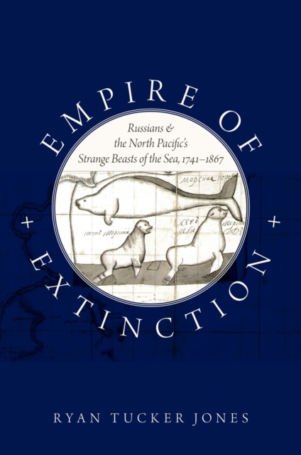 Empire of Extinction : Russians and the North Pacific's Strange Beasts of the Sea, 1741-1867, PDF eBook