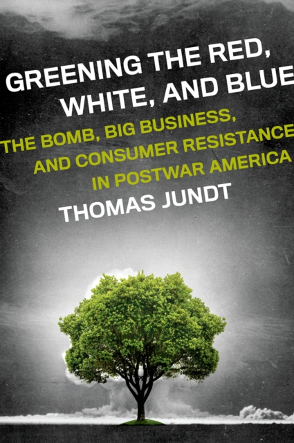 Greening the Red, White, and Blue : The Bomb, Big Business, and Consumer Resistance in Postwar America, EPUB eBook