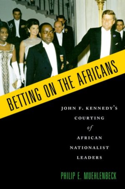 Betting on the Africans : John F. Kennedy's Courting of African Nationalist Leaders, Paperback / softback Book