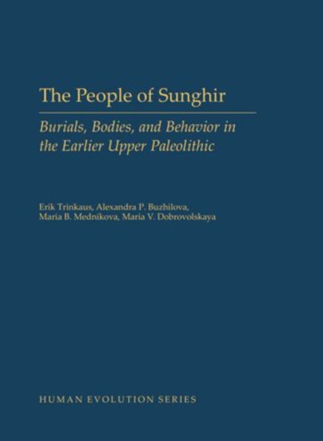 The People of Sunghir : Burials, Bodies, and Behavior in the Earlier Upper Paleolithic, Hardback Book