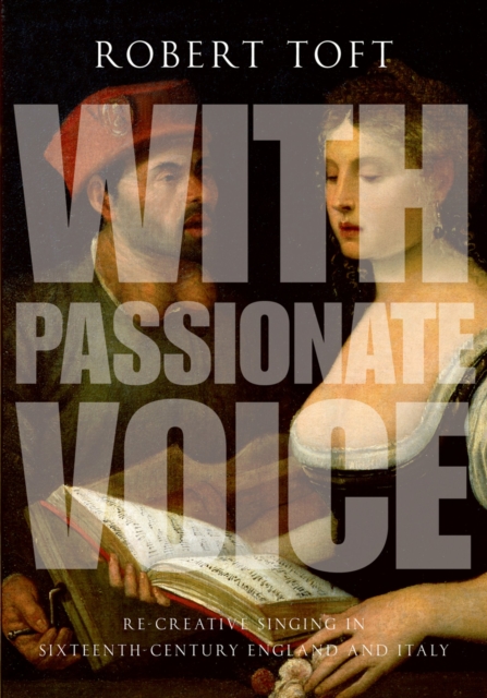 With Passionate Voice : Re-Creative Singing in Sixteenth-Century England and Italy, PDF eBook