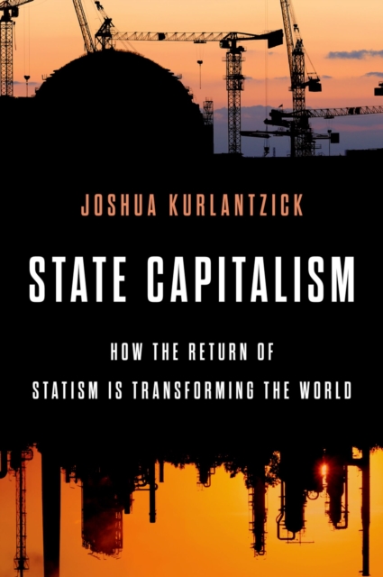 State Capitalism : How the Return of Statism is Transforming the World, PDF eBook