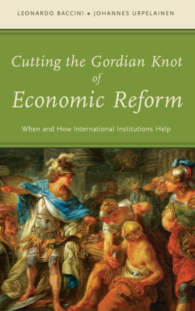 Cutting the Gordian Knot of Economic Reform : When and How International Institutions Help, Hardback Book